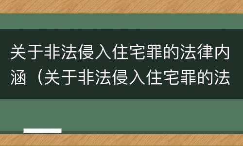 关于非法侵入住宅罪的法律内涵（关于非法侵入住宅罪的法律内涵有哪些）