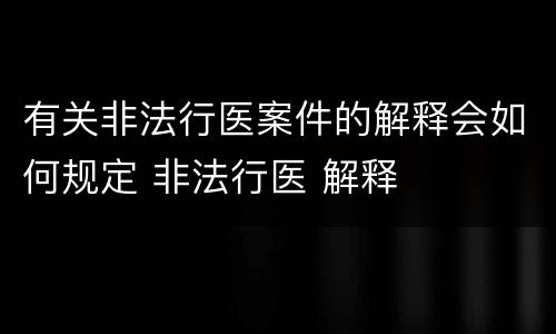 有关非法行医案件的解释会如何规定 非法行医 解释