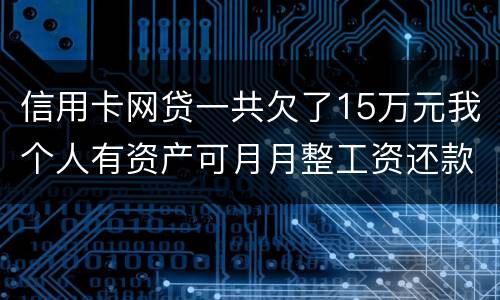 信用卡网贷一共欠了15万元我个人有资产可月月整工资还款不过也不够请问会判刑么