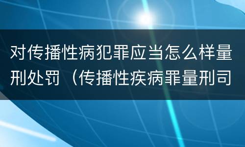 对传播性病犯罪应当怎么样量刑处罚（传播性疾病罪量刑司法解释）