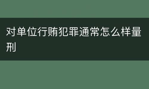 对单位行贿犯罪通常怎么样量刑