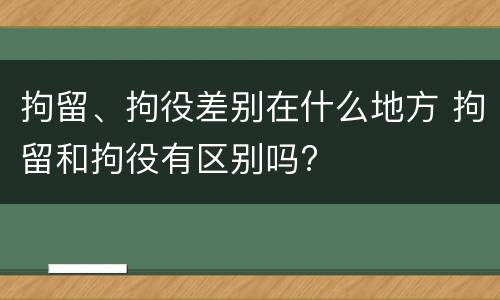 拘留、拘役差别在什么地方 拘留和拘役有区别吗?