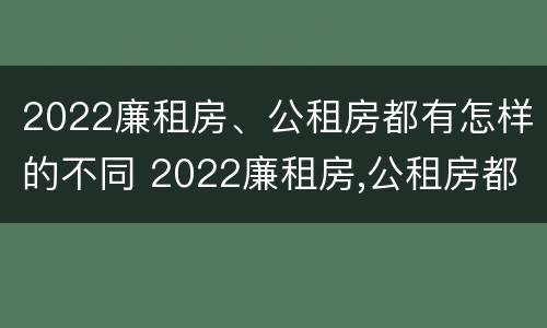 2022廉租房、公租房都有怎样的不同 2022廉租房,公租房都有怎样的不同房型