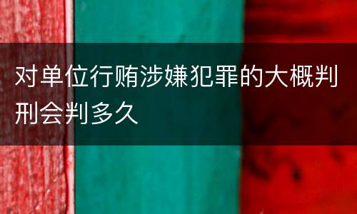 对单位行贿涉嫌犯罪的大概判刑会判多久