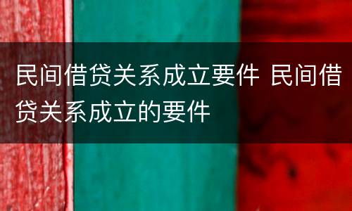 民间借贷关系成立要件 民间借贷关系成立的要件