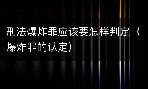 刑法爆炸罪应该要怎样判定（爆炸罪的认定）