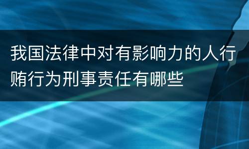 我国法律中对有影响力的人行贿行为刑事责任有哪些