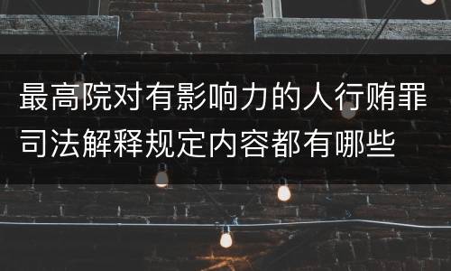 最高院对有影响力的人行贿罪司法解释规定内容都有哪些