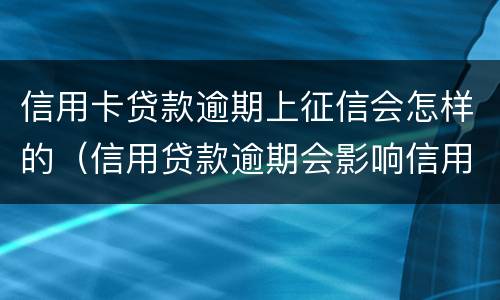 信用卡贷款逾期上征信会怎样的（信用贷款逾期会影响信用卡吗）