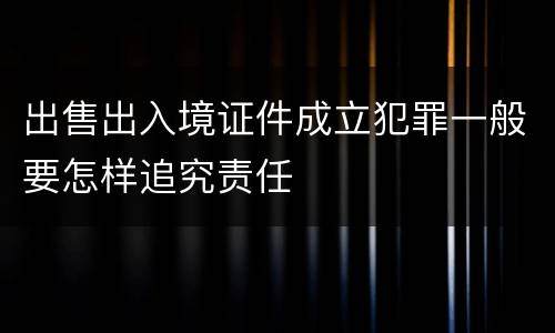 出售出入境证件成立犯罪一般要怎样追究责任