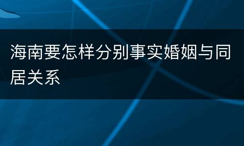 海南要怎样分别事实婚姻与同居关系