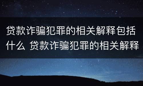 贷款诈骗犯罪的相关解释包括什么 贷款诈骗犯罪的相关解释包括什么罪名