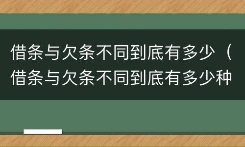 借条与欠条不同到底有多少（借条与欠条不同到底有多少种情况）