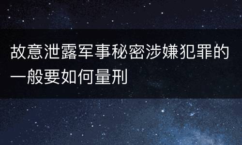 故意泄露军事秘密涉嫌犯罪的一般要如何量刑