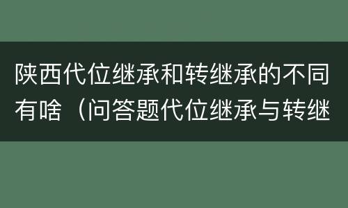 陕西代位继承和转继承的不同有啥（问答题代位继承与转继承有哪些区别）