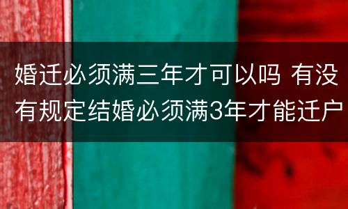 婚迁必须满三年才可以吗 有没有规定结婚必须满3年才能迁户口