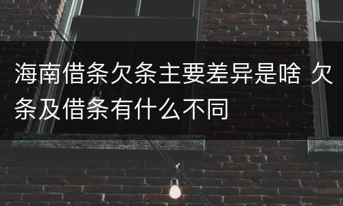 海南借条欠条主要差异是啥 欠条及借条有什么不同