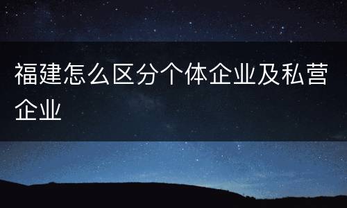 福建怎么区分个体企业及私营企业