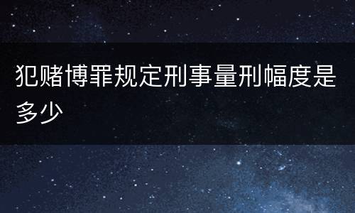 犯赌博罪规定刑事量刑幅度是多少