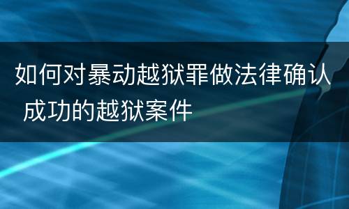 如何对暴动越狱罪做法律确认 成功的越狱案件