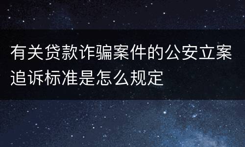 有关贷款诈骗案件的公安立案追诉标准是怎么规定