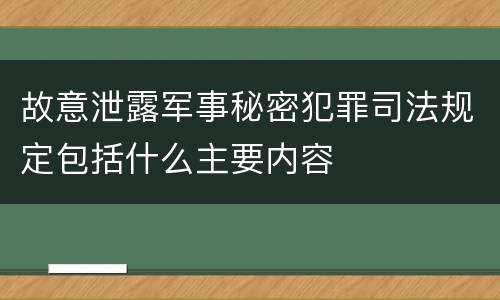 故意泄露军事秘密犯罪司法规定包括什么主要内容