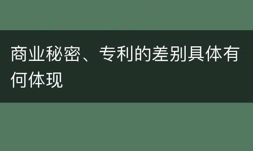 商业秘密、专利的差别具体有何体现