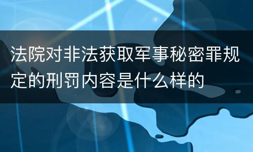 法院对非法获取军事秘密罪规定的刑罚内容是什么样的