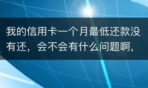 我的信用卡一个月最低还款没有还，会不会有什么问题啊，先把最低还款还上可以吗