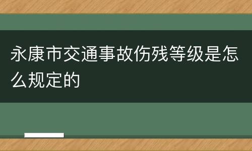 永康市交通事故伤残等级是怎么规定的