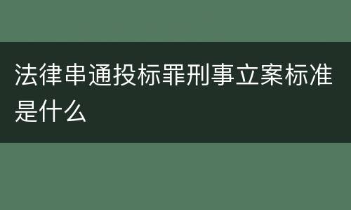 法律串通投标罪刑事立案标准是什么