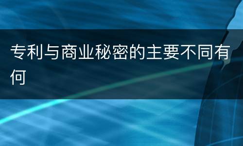 专利与商业秘密的主要不同有何