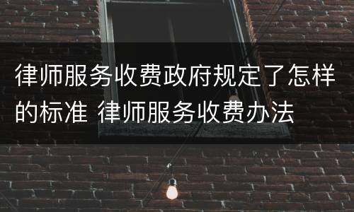 律师服务收费政府规定了怎样的标准 律师服务收费办法