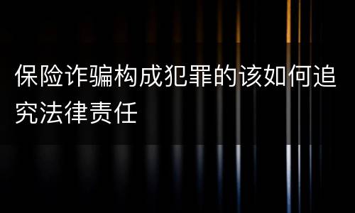 保险诈骗构成犯罪的该如何追究法律责任