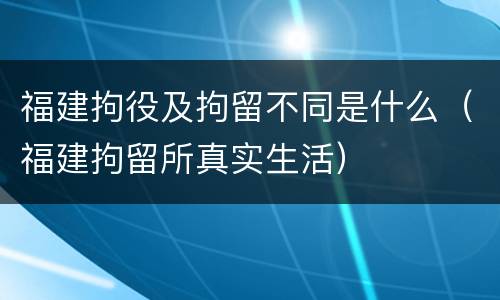 福建拘役及拘留不同是什么（福建拘留所真实生活）