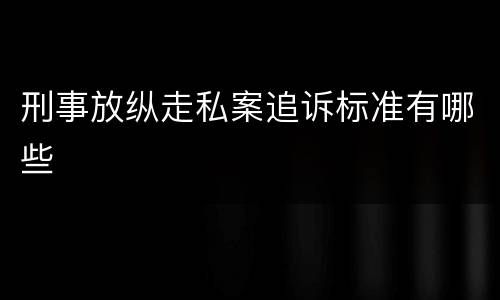 刑事放纵走私案追诉标准有哪些