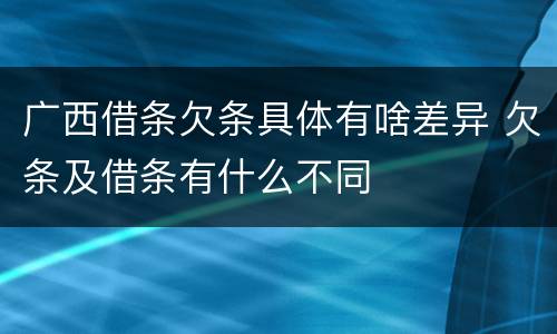 广西借条欠条具体有啥差异 欠条及借条有什么不同