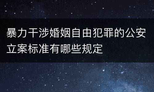 暴力干涉婚姻自由犯罪的公安立案标准有哪些规定