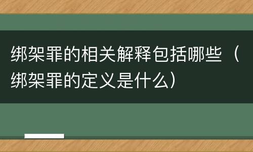 绑架罪的相关解释包括哪些（绑架罪的定义是什么）