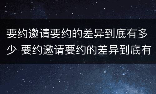 要约邀请要约的差异到底有多少 要约邀请要约的差异到底有多少种