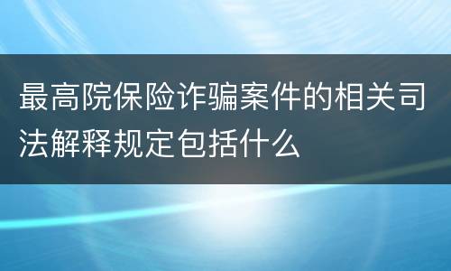 最高院保险诈骗案件的相关司法解释规定包括什么