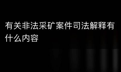 有关非法采矿案件司法解释有什么内容