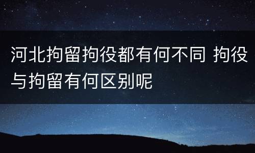 河北拘留拘役都有何不同 拘役与拘留有何区别呢