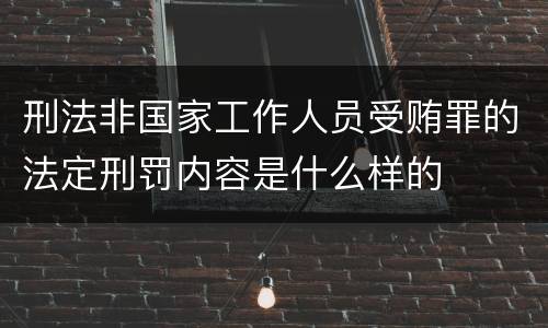 刑法非国家工作人员受贿罪的法定刑罚内容是什么样的