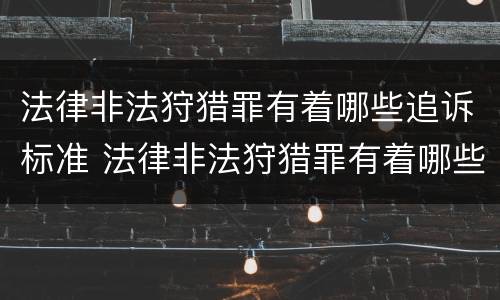 法律非法狩猎罪有着哪些追诉标准 法律非法狩猎罪有着哪些追诉标准和规定