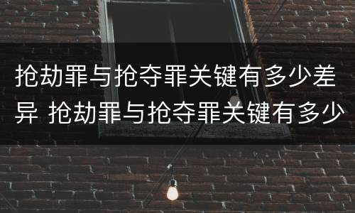 抢劫罪与抢夺罪关键有多少差异 抢劫罪与抢夺罪关键有多少差异呢