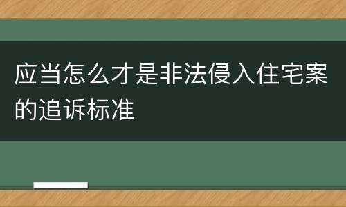 应当怎么才是非法侵入住宅案的追诉标准