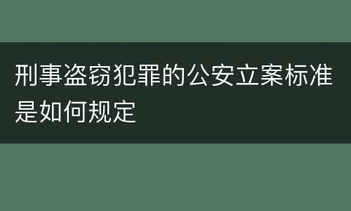 刑事盗窃犯罪的公安立案标准是如何规定