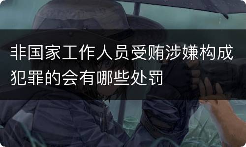 非国家工作人员受贿涉嫌构成犯罪的会有哪些处罚