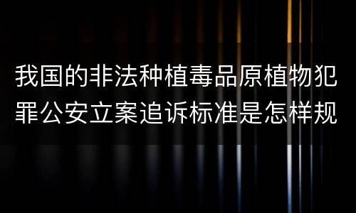 我国的非法种植毒品原植物犯罪公安立案追诉标准是怎样规定